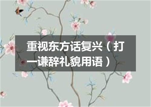 重视东方话复兴（打一谦辞礼貌用语）