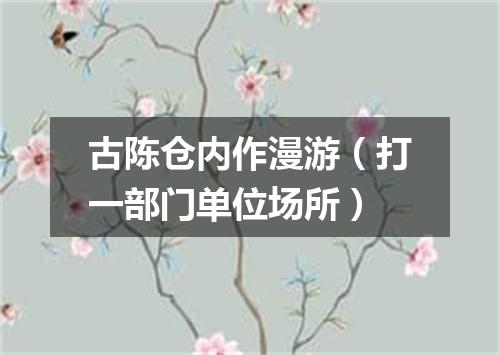古陈仓内作漫游（打一部门单位场所）