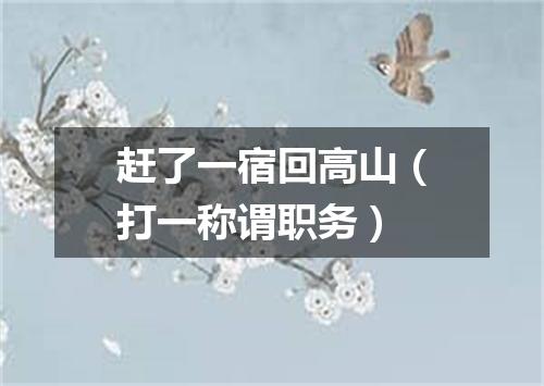 赶了一宿回高山（打一称谓职务）