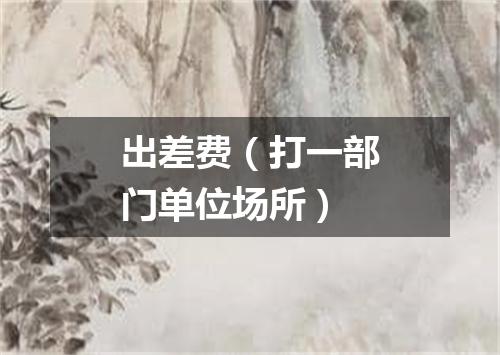 出差费（打一部门单位场所）