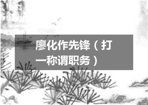 廖化作先锋（打一称谓职务）