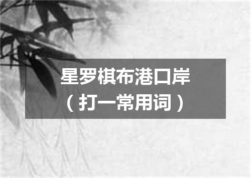 星罗棋布港口岸（打一常用词）
