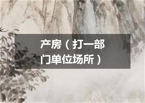 产房（打一部门单位场所）