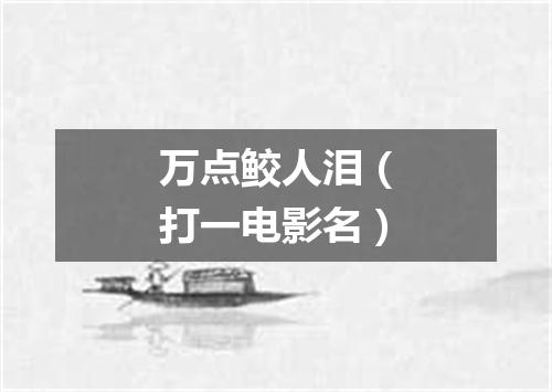 万点鲛人泪（打一电影名）