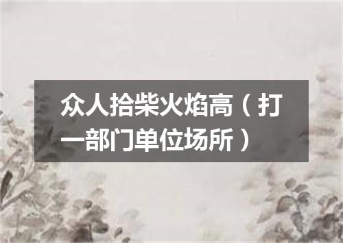 众人拾柴火焰高（打一部门单位场所）