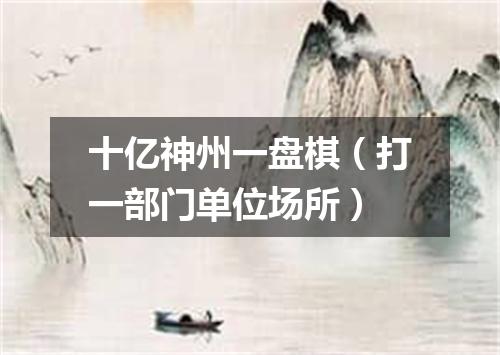 十亿神州一盘棋（打一部门单位场所）