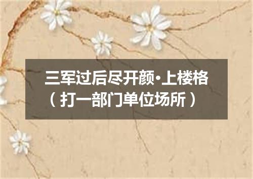 三军过后尽开颜·上楼格（打一部门单位场所）
