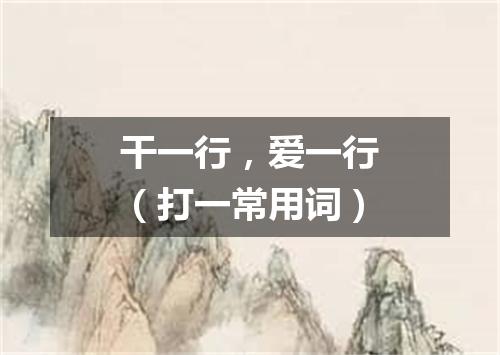 干一行，爱一行（打一常用词）