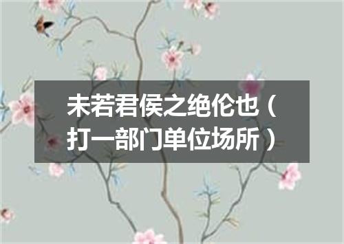 未若君侯之绝伦也（打一部门单位场所）