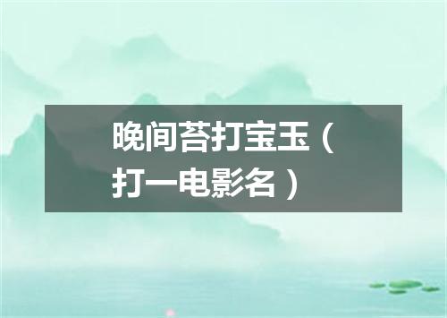 晚间苔打宝玉（打一电影名）
