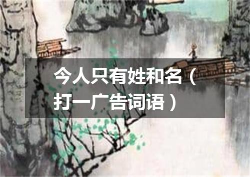 今人只有姓和名（打一广告词语）