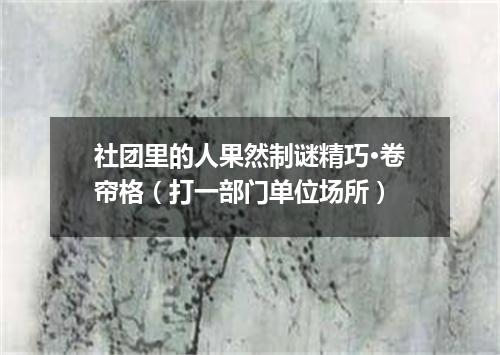 社团里的人果然制谜精巧·卷帘格（打一部门单位场所）