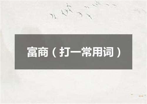 富商（打一常用词）