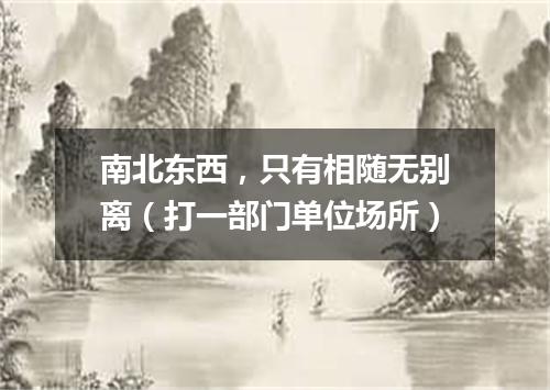南北东西，只有相随无别离（打一部门单位场所）