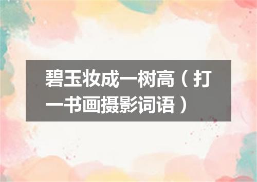 碧玉妆成一树高（打一书画摄影词语）