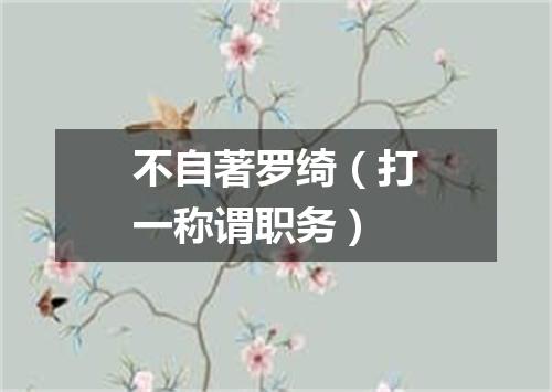 不自著罗绮（打一称谓职务）