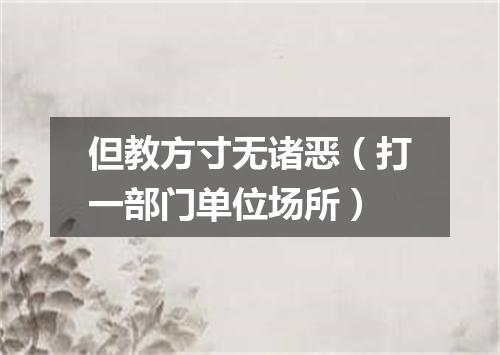 但教方寸无诸恶（打一部门单位场所）
