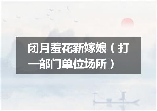 闭月羞花新嫁娘（打一部门单位场所）