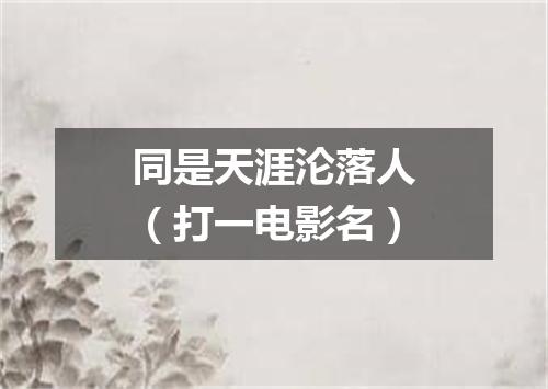 同是天涯沦落人（打一电影名）
