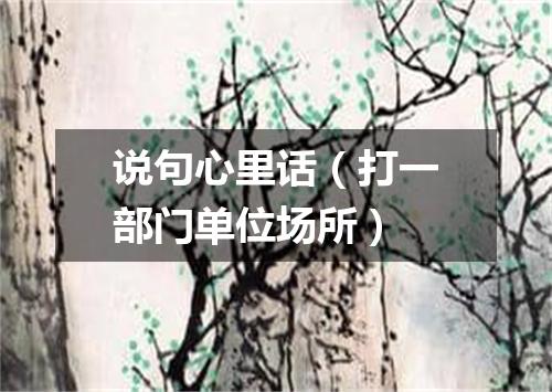说句心里话（打一部门单位场所）