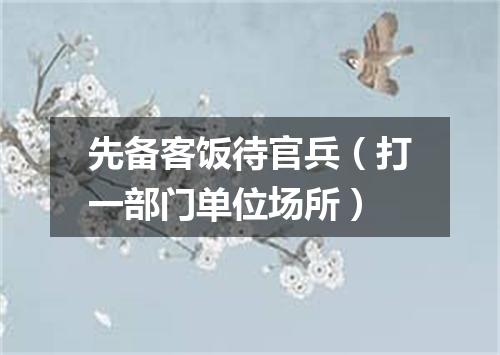 先备客饭待官兵（打一部门单位场所）