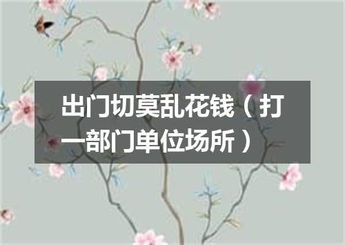 出门切莫乱花钱（打一部门单位场所）