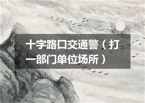 十字路口交通警（打一部门单位场所）