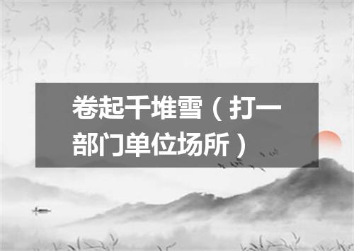 卷起千堆雪（打一部门单位场所）