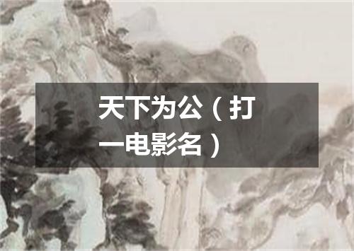 天下为公（打一电影名）