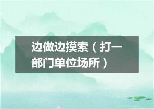 边做边摸索（打一部门单位场所）