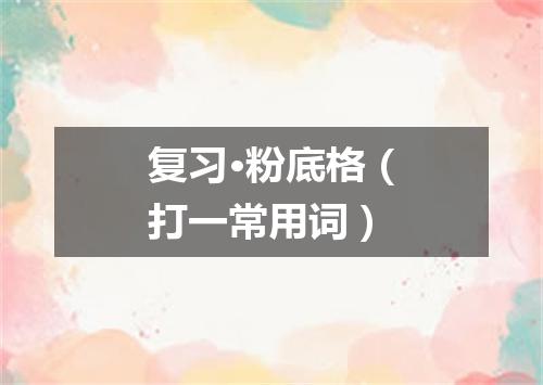 复习·粉底格（打一常用词）