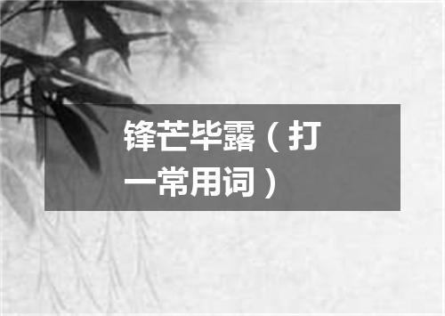 锋芒毕露（打一常用词）