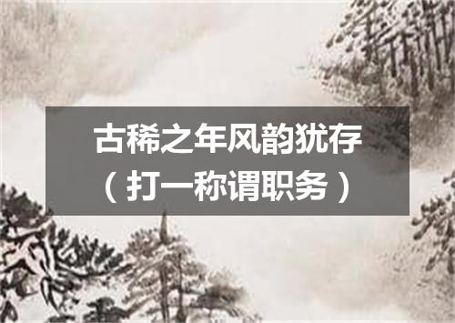 古稀之年风韵犹存（打一称谓职务）