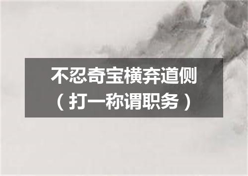 不忍奇宝横弃道侧（打一称谓职务）