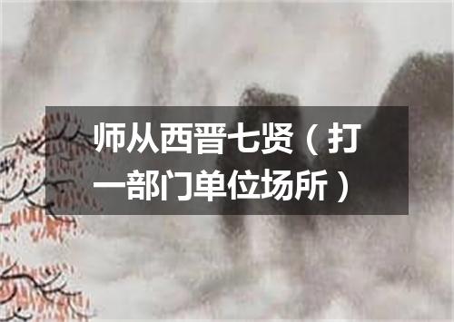 师从西晋七贤（打一部门单位场所）