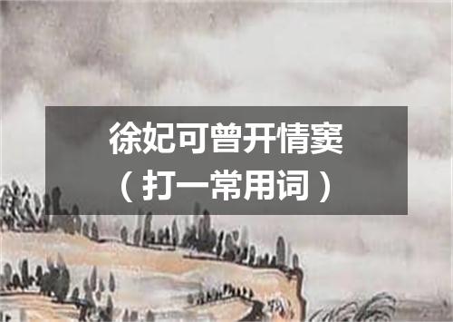 徐妃可曾开情窦（打一常用词）