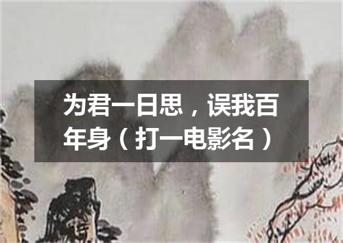 为君一日思，误我百年身（打一电影名）