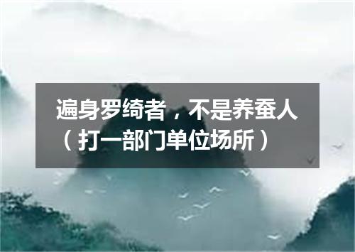 遍身罗绮者，不是养蚕人（打一部门单位场所）