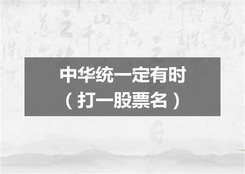 中华统一定有时（打一股票名）