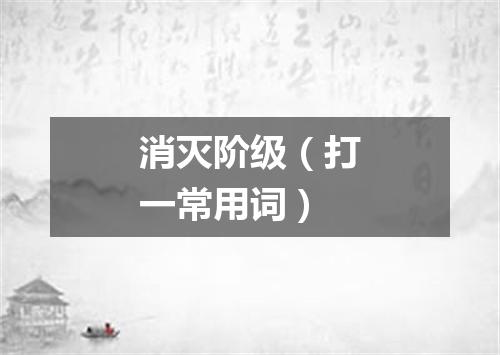 消灭阶级（打一常用词）