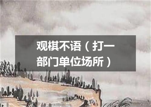 观棋不语（打一部门单位场所）