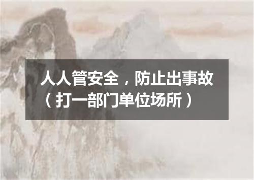 人人管安全，防止出事故（打一部门单位场所）
