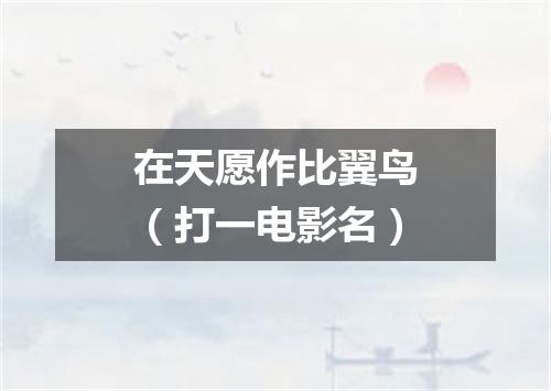 在天愿作比翼鸟（打一电影名）
