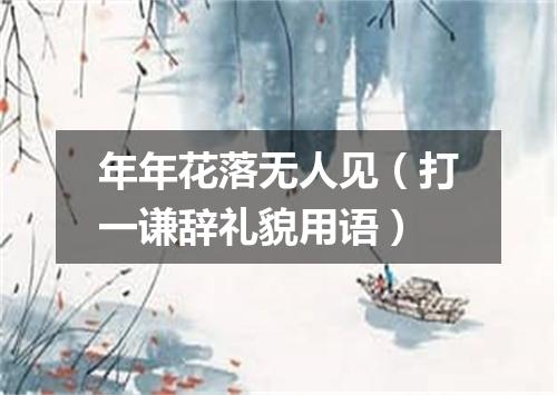 年年花落无人见（打一谦辞礼貌用语）