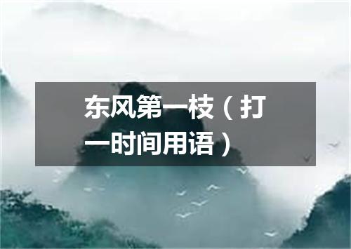 东风第一枝（打一时间用语）