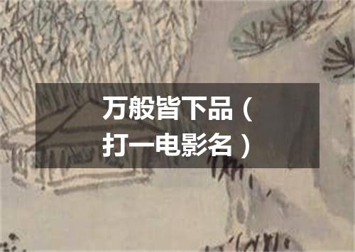 万般皆下品（打一电影名）
