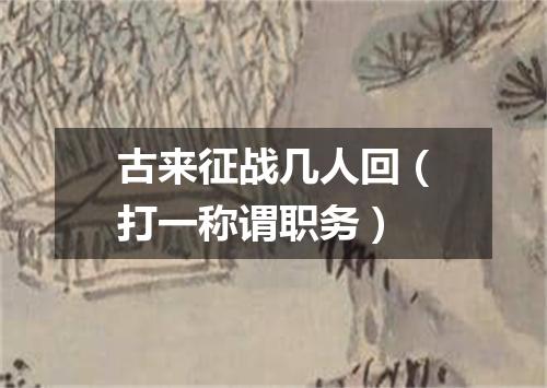 古来征战几人回（打一称谓职务）
