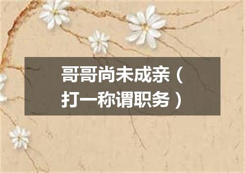 哥哥尚未成亲（打一称谓职务）