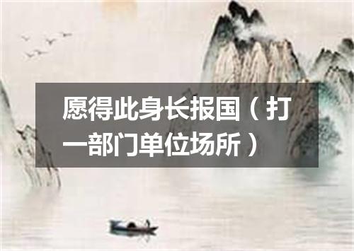 愿得此身长报国（打一部门单位场所）