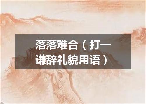 落落难合（打一谦辞礼貌用语）
